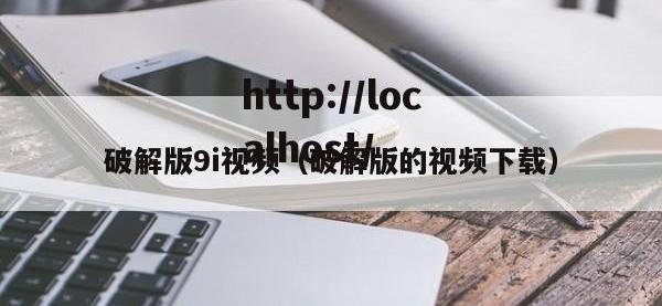 破解版9i视频（破解版的视频下载）